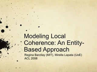 Modeling Local
Coherence: An Entity-
Based Approach
Regina Barzilay (MIT), Mirella Lapata (UoE)
ACL 2008
 