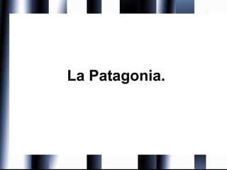 La Patagonia.
 