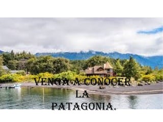 Venga a conocer
La
Patagonia.
 