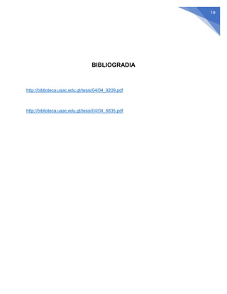 19
BIBLIOGRADIA
http://biblioteca.usac.edu.gt/tesis/04/04_9209.pdf
http://biblioteca.usac.edu.gt/tesis/04/04_6835.pdf
 