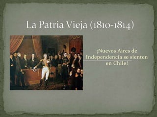 La Patria Vieja (1810-1814) ¡Nuevos Aires de Independencia se sienten en Chile!      
