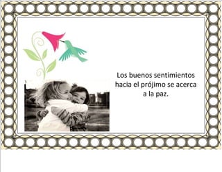 Los buenos sentimientos hacia el prójimo se acerca a la paz. 