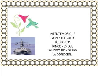 INTENTEMOS QUE LA PAZ LLEGUE A TODOS LOS RINCONES DEL MUNDO DONDE NO LA CONOCEN.  