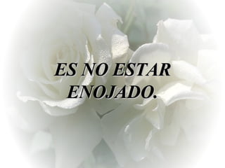 ES NO ESTAR ENOJADO. 