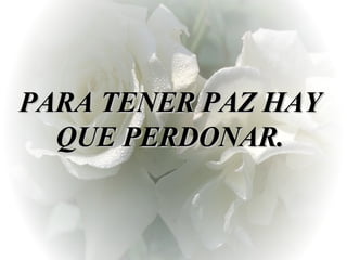PARA TENER PAZ HAY QUE PERDONAR. 