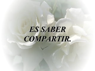 ES SABER COMPARTIR. 