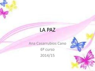 LA PAZ
Ana Casarrubios Cano
6º curso
2014/15

 