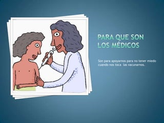 Son para apoyarnos para no tener miedo
cuando nos toca las vacunarnos.
 