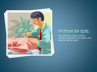 para quitarnos nuestros dolores
,nuestros malestares y nos ayuda a que
cada día estemos mejor.
 