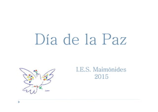 Día de la PazDía de la PazDía de la PazDía de la Paz
I.E.S. MaimónidesI.E.S. MaimónidesI.E.S. MaimónidesI.E.S. Maimónides
2015201520152015
 