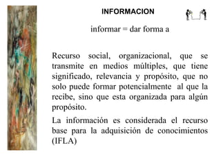 INFORMACION informar = dar forma a Recurso social, organizacional, que se transmite en medios múltiples, que tiene signifi...