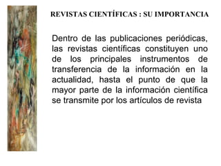 Dentro de las publicaciones periódicas, las revistas científicas constituyen uno de los principales instrumentos de transf...