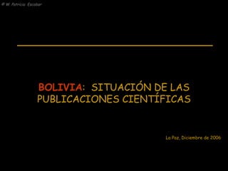 BOLIVIA :  SITUACIÓN DE LAS PUBLICACIONES CIENTÍFICAS La Paz, Diciembre de 2006 
