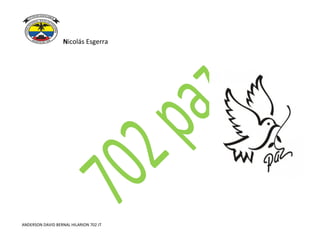 Nicolás Esgerra
ANDERSON DAVID BERNAL HILARION 702 JT
 
