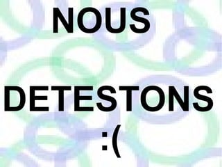 NOUS

DETESTONS
    :(
 