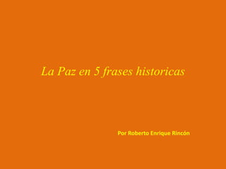 La Paz en 5 frases historicas

Por Roberto Enrique Rincón

 