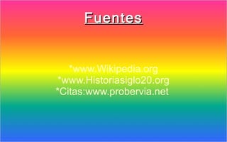 Fuentes


   *www.Wikipedia.org
 *www.Historiasiglo20.org
*Citas:www.probervia.net
 