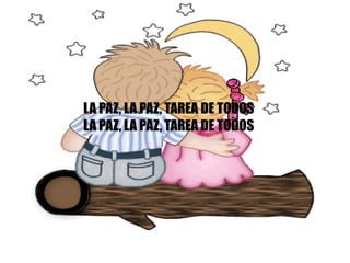 LA PAZ, LA PAZ, TAREA DE TODOS LA PAZ, LA PAZ, TAREA DE TODOS