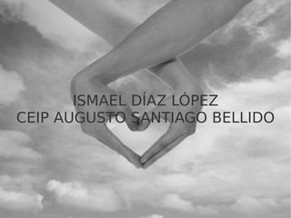 ISMAEL DÍAZ LÓPEZ CEIP AUGUSTO SANTIAGO BELLIDO