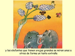 y los elefantes que tienen orejas grandes se miran unos a
             otros de forma un tanto extraña
 