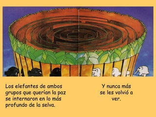 Los elefantes de ambos grupos que querían la paz se internaron en lo más profundo de la selva. Y nunca más se les volvió a ver. 