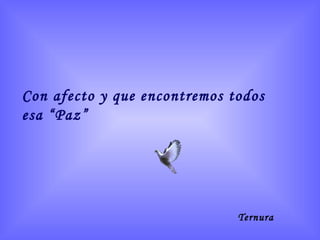 Con afecto y que encontremos todos
esa “Paz”
Ternura
 