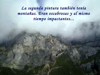 La segunda pintura también tenía
montañas. Eran escabrosas y al mismo
tiempo impactantes...
 