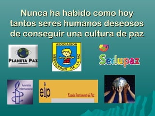Nunca ha habido como hoyNunca ha habido como hoy
tantos seres humanos deseosostantos seres humanos deseosos
de conseguir una cultura de pazde conseguir una cultura de paz
 