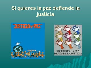 Si quieres la paz defiende laSi quieres la paz defiende la
justiciajusticia
 
