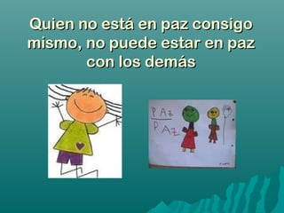 Quien no está en paz consigoQuien no está en paz consigo
mismo, no puede estar en pazmismo, no puede estar en paz
con los demáscon los demás
 