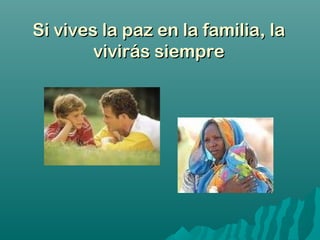 Si vives la paz en la familia, laSi vives la paz en la familia, la
vivirás siemprevivirás siempre
 