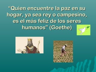 ““Quien encuentre la paz en suQuien encuentre la paz en su
hogar, ya sea rey o campesino,hogar, ya sea rey o campesino,
es el más feliz de los sereses el más feliz de los seres
humanos” (Goethe)humanos” (Goethe)
 
