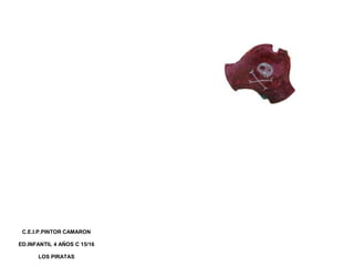 C.E.I.P.PINTOR CAMARON
ED.INFANTIL 4 AÑOS C 15/16
LOS PIRATAS
 