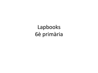 Lapbooks
6è primària
 