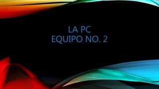 LA PC
EQUIPO NO. 2
 