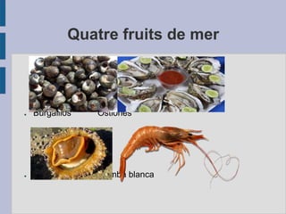Quatre fruits de mer
● Burgaillos Ostiones
● Lapa Gamba blanca