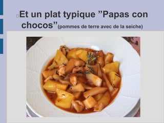 Et un plat typique ”Papas con
chocos”(pommes de terre avec de la seiche)
