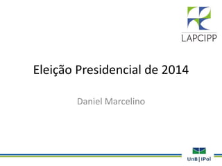 Eleição Presidencial de 2014
Daniel Marcelino
 