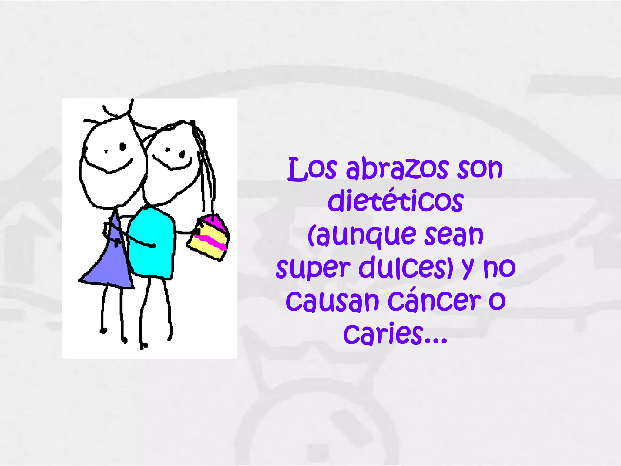 Los abrazos son
    dietéticos
  (aunque sean
super dulces) y no
 causan cáncer o
     caries...
 
