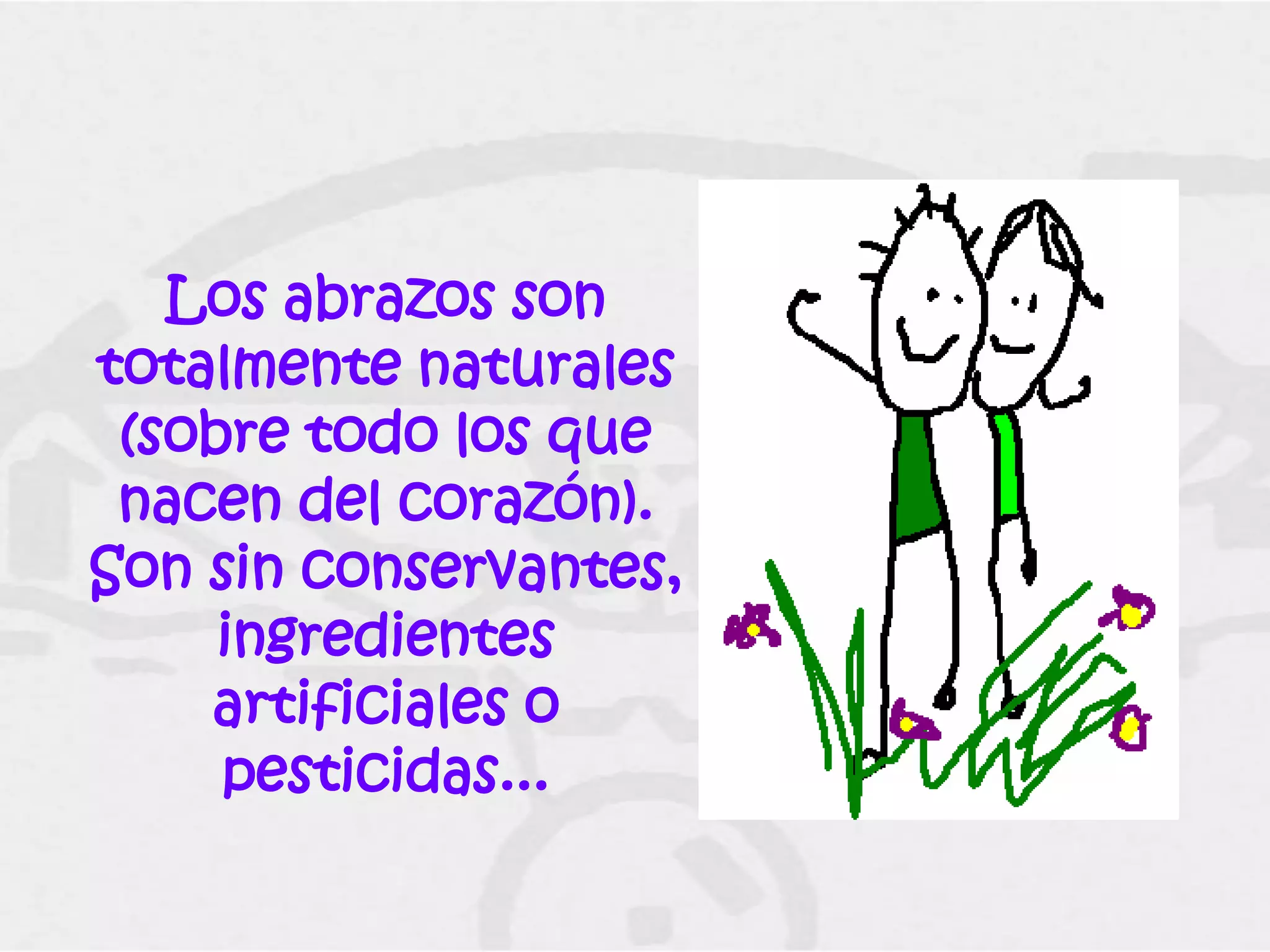 Los abrazos son
totalmente naturales
 (sobre todo los que
 nacen del corazón).
Son sin conservantes,
     ingredientes
    artificiales o
     pesticidas...
 