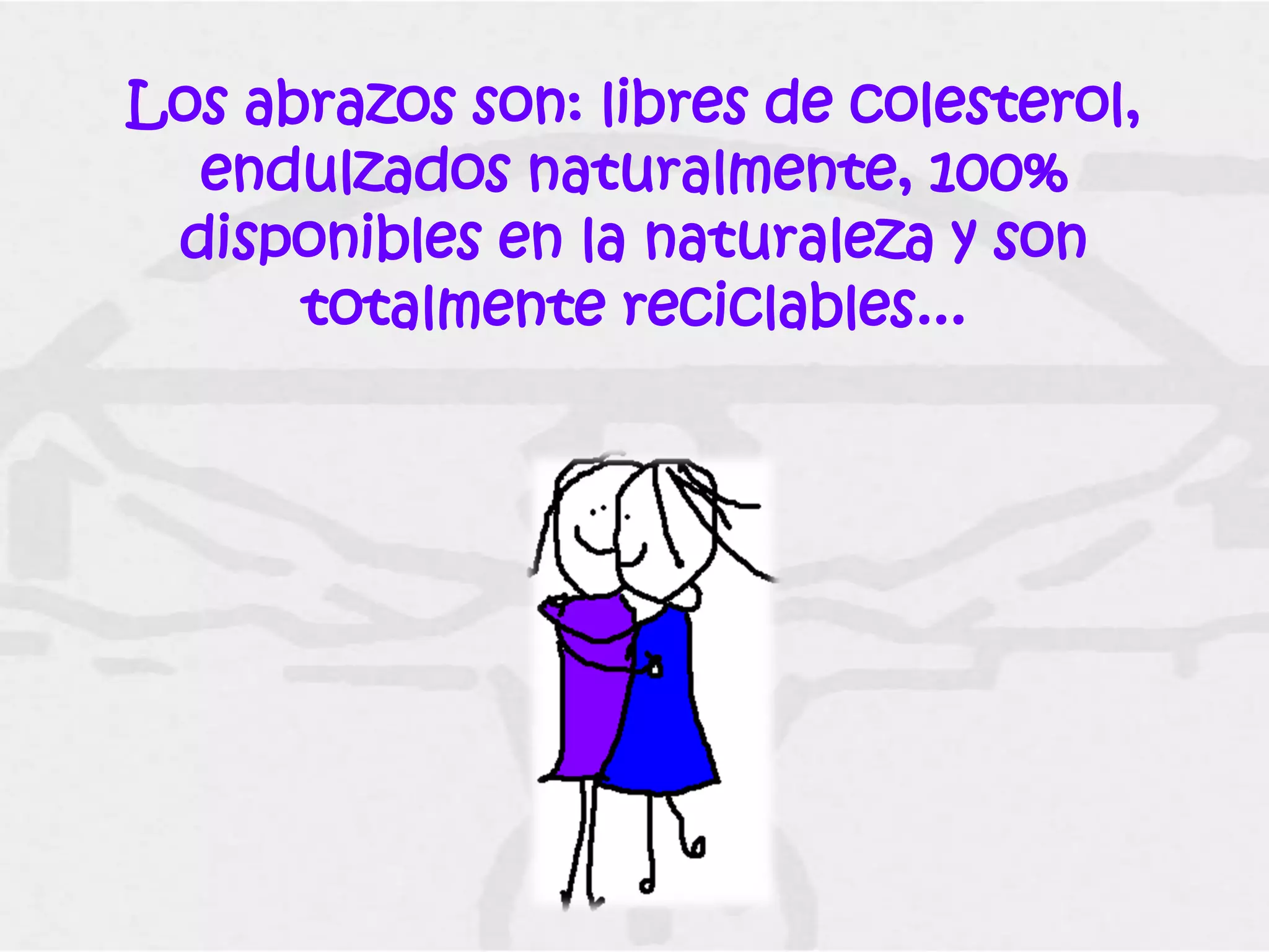 Los abrazos son: libres de colesterol,
  endulzados naturalmente, 100%
 disponibles en la naturaleza y son
      totalmente reciclables...
 