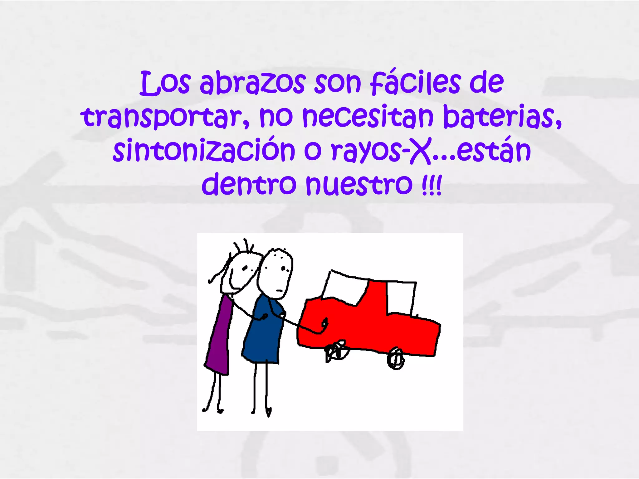 Los abrazos son fáciles de
transportar, no necesitan baterias,
  sintonización o rayos-X...están
        dentro nuestro !!!
 