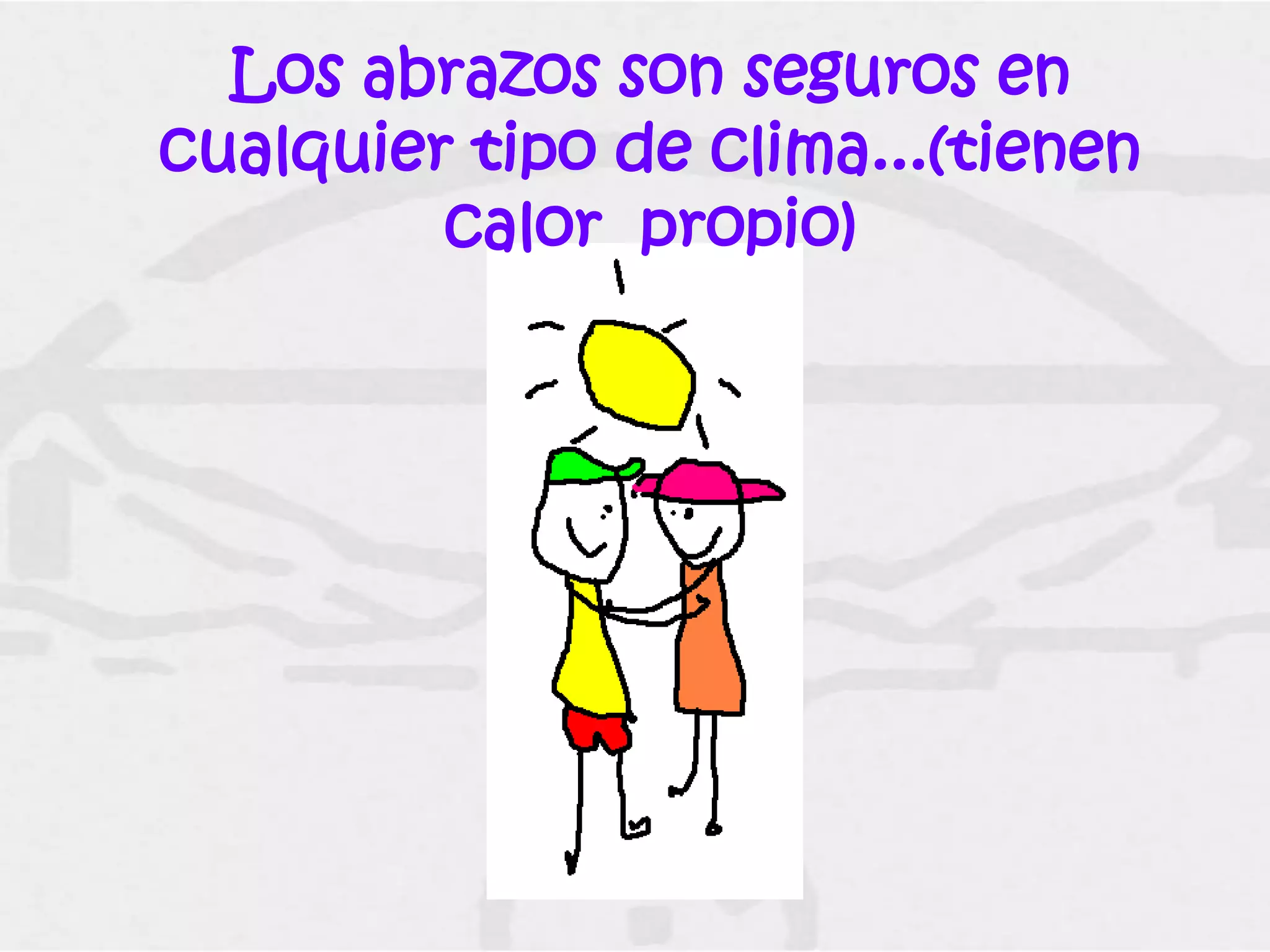 Los abrazos son seguros en
cualquier tipo de clima...(tienen
         calor propio)
 