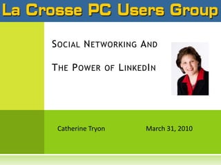 Social Networking AndThe Power of LinkedIn  Catherine Tryon		March 31, 2010  