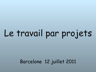 Le travail par projets  Barcelone  12 juillet 2011 
