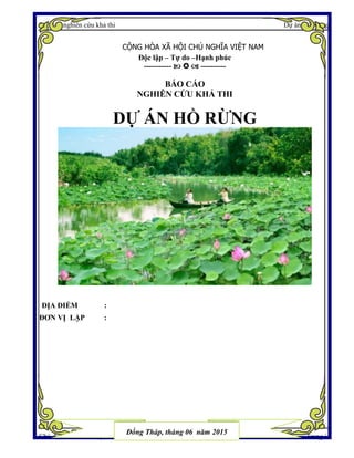 Báo cáo nghiên cứu khả thi Dự án Hồ Rừng
Chủ dự án: UBND huyện Tam Nông Trang i
CỘNG HÒA XÃ HỘI CHỦ NGHĨA VIỆT NAM
Độc lập – Tự do –Hạnh phúc
-----------    ----------
BÁO CÁO
NGHIÊN CỨU KHẢ THI
DỰ ÁN HỒ RỪNG
ĐỊA ĐIỂM :
ĐƠN VỊ LẬP :
Đồng Tháp, tháng 06 năm 2015
 