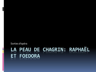 LA PEAU DE CHAGRIN: RAPHAËL
ET FOEDORA
Sorties d’opéra
 