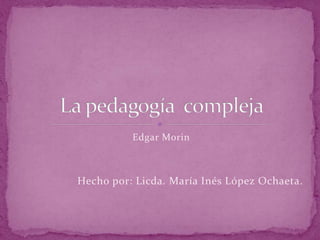Edgar Morin
Hecho por: Licda. María Inés López Ochaeta.
 