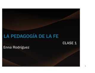 1
LA PEDAGOGÍA DE LA FE
CLASE 1
Enna Rodríguez
 