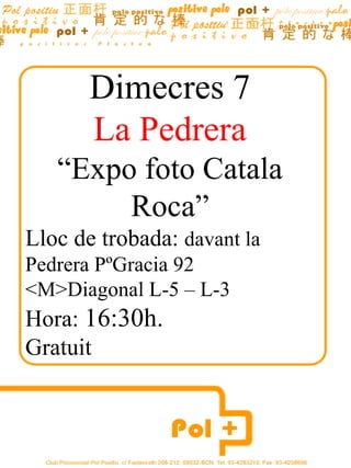 Dimecres  7 La Pedrera “ Expo foto Catala Roca” Lloc de trobada:  davant la Pedrera PºGracia 92 <M>Diagonal L-5 – L-3 Hora:  16:30h. Gratuit Hora:16:30h 